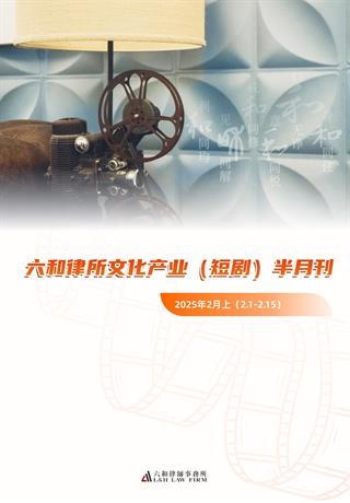 六和律所文化产业（短剧）半月刊 2025（2月上） - 六和律师事务所